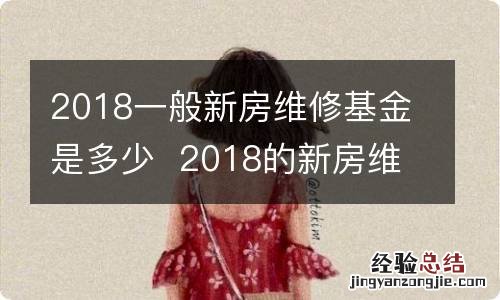 2018一般新房维修基金是多少2018的新房维修基金需要多少