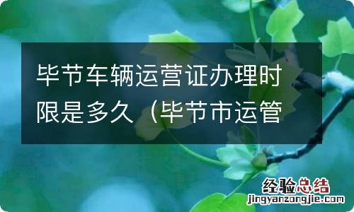 毕节市运管所官网 毕节车辆运营证办理时限是多久