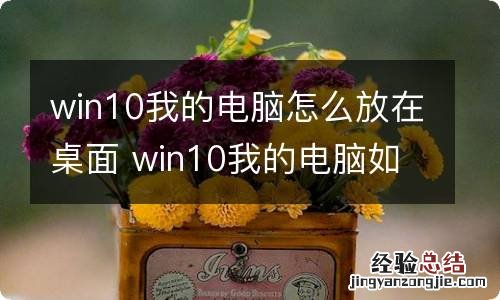 win10我的电脑怎么放在桌面 win10我的电脑如何放在桌面