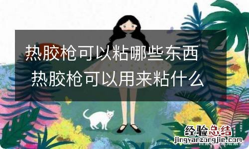 热胶枪可以粘哪些东西 热胶枪可以用来粘什么