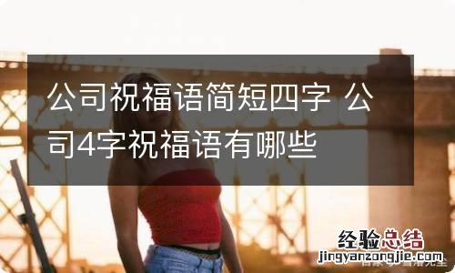 公司祝福语简短四字 公司4字祝福语有哪些