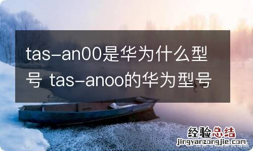 tas-an00是华为什么型号 tas-anoo的华为型号是什么