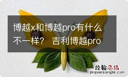 博越x和博越pro有什么不一样？ 吉利博越pro和博越x