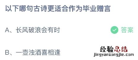 蚂蚁庄园小课堂今日答案：长风破浪会有时和一壶浊酒喜相逢，哪句古诗更适合作为毕业赠言？