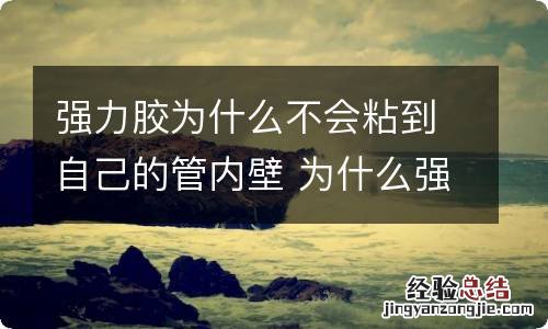 强力胶为什么不会粘到自己的管内壁 为什么强力胶粘不住自己的内壁