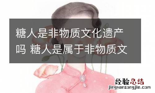 糖人是非物质文化遗产吗 糖人是属于非物质文化遗产吗