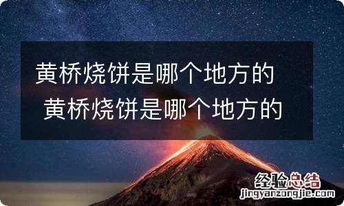 黄桥烧饼是哪个地方的 黄桥烧饼是哪个地方的特产