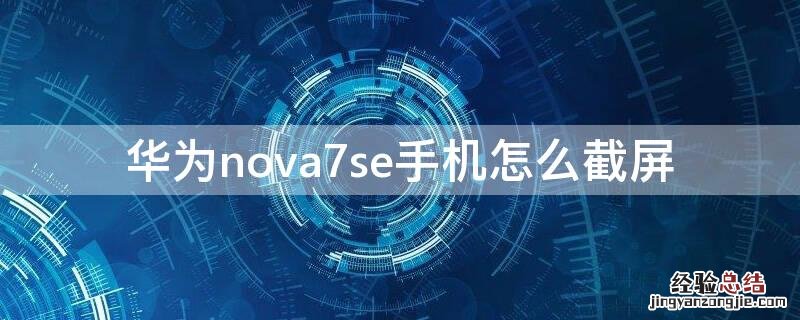 华为nova7se手机怎么截屏