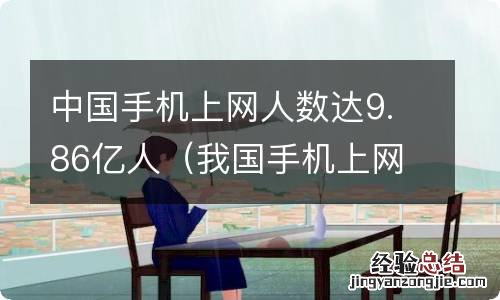 我国手机上网人数达9.86亿 中国手机上网人数达9.86亿人