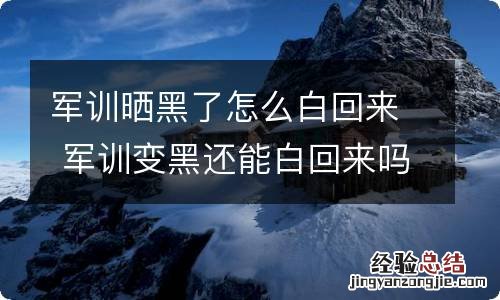 军训晒黑了怎么白回来 军训变黑还能白回来吗