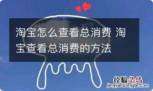 淘宝怎么查看总消费 淘宝查看总消费的方法