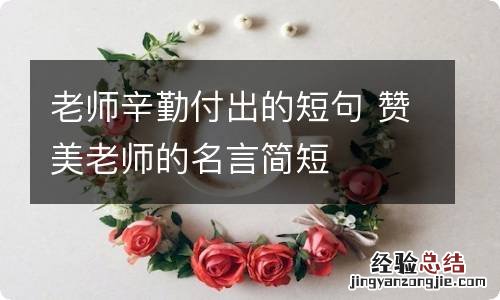 老师辛勤付出的短句 赞美老师的名言简短