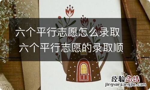 六个平行志愿怎么录取 六个平行志愿的录取顺序