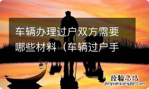 车辆过户手续流程需要双方到场吗 车辆办理过户双方需要哪些材料