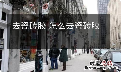 去瓷砖胶 怎么去瓷砖胶