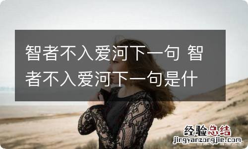 智者不入爱河下一句 智者不入爱河下一句是什么