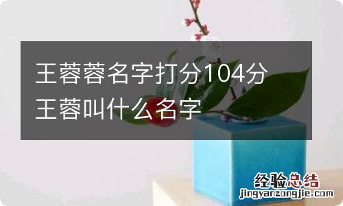 王蓉蓉名字打分104分 王蓉叫什么名字
