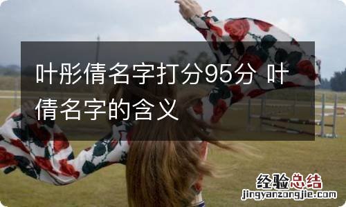 叶彤倩名字打分95分 叶倩名字的含义