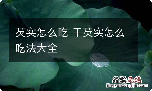 芡实怎么吃 干芡实怎么吃法大全