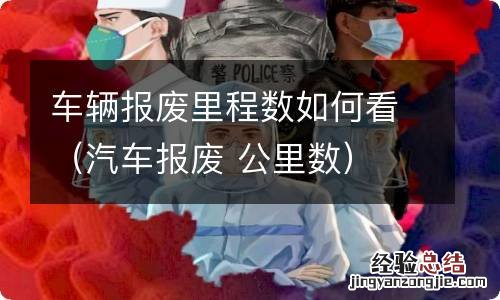 汽车报废 公里数 车辆报废里程数如何看