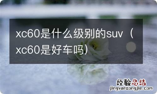 xc60是好车吗 xc60是什么级别的suv