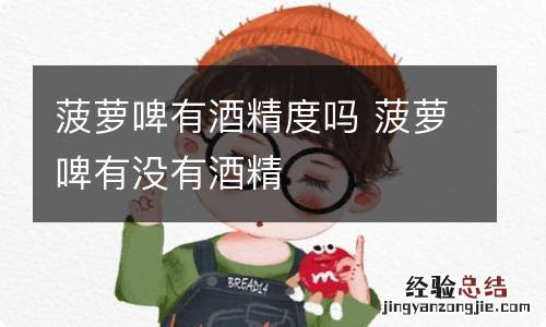 菠萝啤有酒精度吗 菠萝啤有没有酒精
