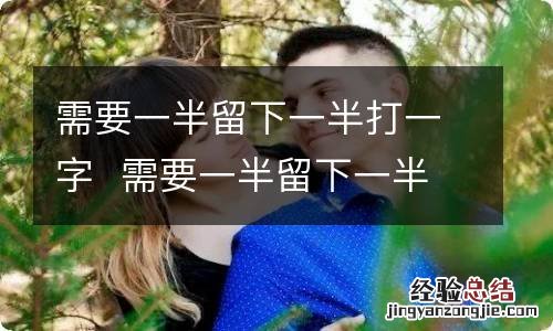 需要一半留下一半打一字需要一半留下一半打一字是什么