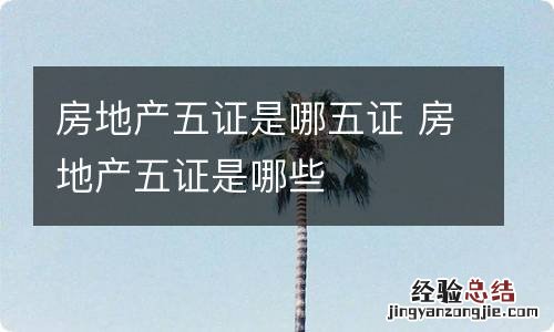 房地产五证是哪五证 房地产五证是哪些