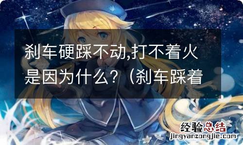 刹车踩着硬打不着火怎么回事 刹车硬踩不动,打不着火是因为什么?