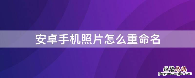 安卓手机照片怎么重命名保存 安卓手机照片怎么重命名
