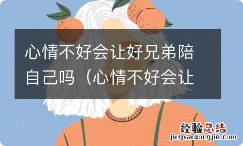 心情不好会让好兄弟陪自己吗 心情不好会让好兄弟陪自己吗