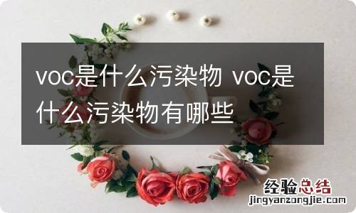 voc是什么污染物 voc是什么污染物有哪些