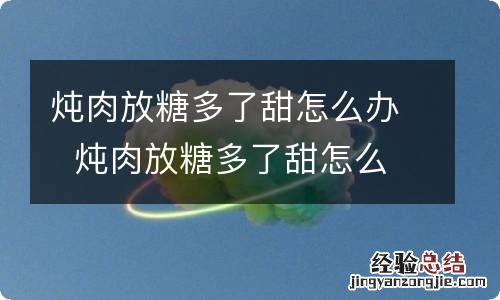 炖肉放糖多了甜怎么办炖肉放糖多了甜怎么解决