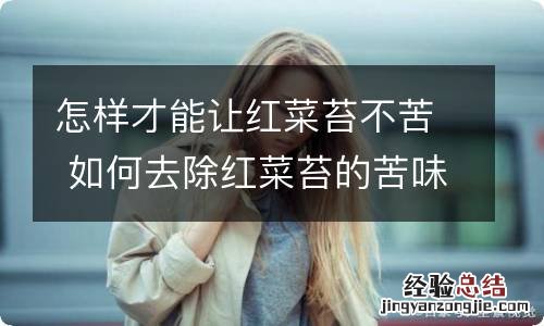 怎样才能让红菜苔不苦 如何去除红菜苔的苦味
