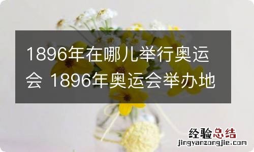 1896年在哪儿举行奥运会 1896年奥运会举办地