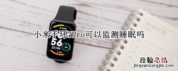 小米手环有睡眠监测吗 小米手环7Pro可以监测睡眠吗