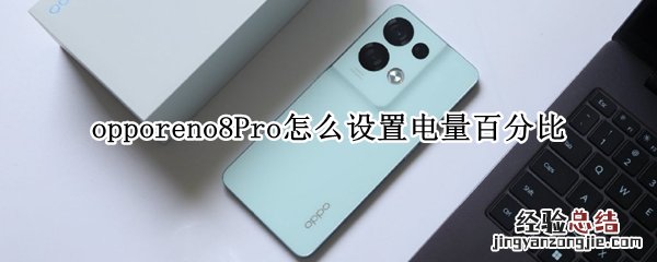 opporeno4怎么设置电量百分比 opporeno8Pro怎么设置电量百分比