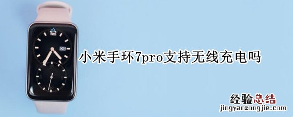 小米7pro可以无线充电吗 小米手环7pro支持无线充电吗