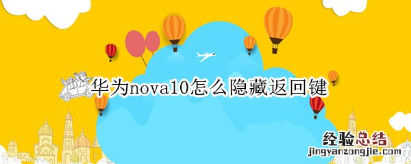 华为nova4怎么隐藏返回键 华为nova10怎么隐藏返回键