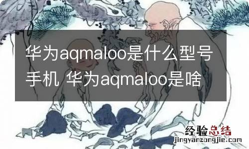 华为aqmaloo是什么型号手机 华为aqmaloo是啥型号手机