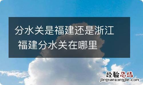 分水关是福建还是浙江 福建分水关在哪里