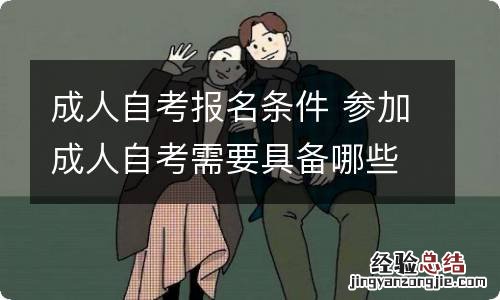 成人自考报名条件 参加成人自考需要具备哪些条件