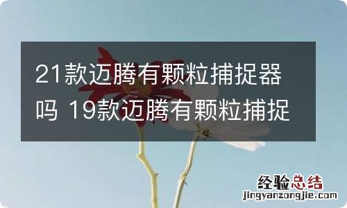 21款迈腾有颗粒捕捉器吗 19款迈腾有颗粒捕捉器吗