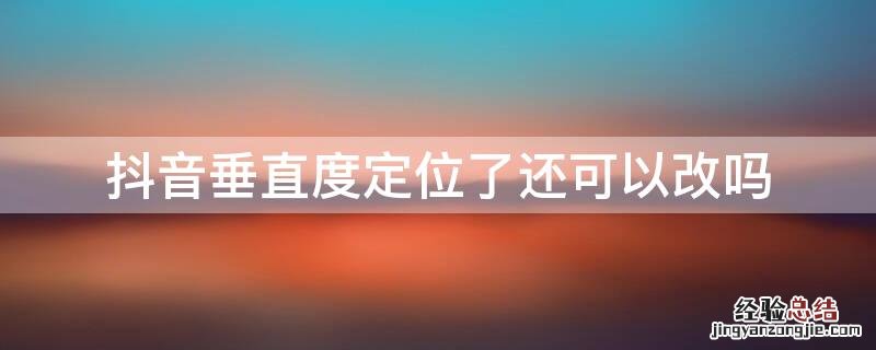 抖音垂直度定位了还可以改吗