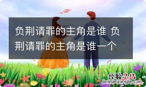 负荆请罪的主角是谁 负荆请罪的主角是谁一个人