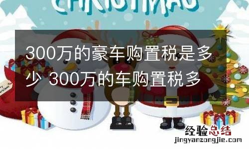 300万的豪车购置税是多少 300万的车购置税多少钱