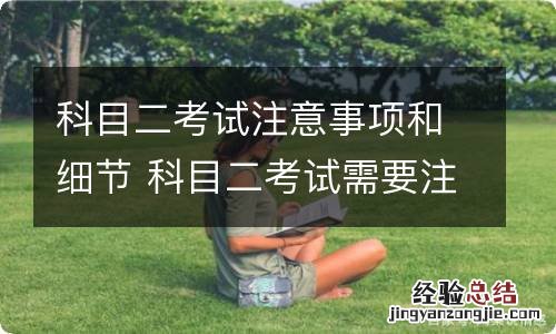 科目二考试注意事项和细节 科目二考试需要注意什么