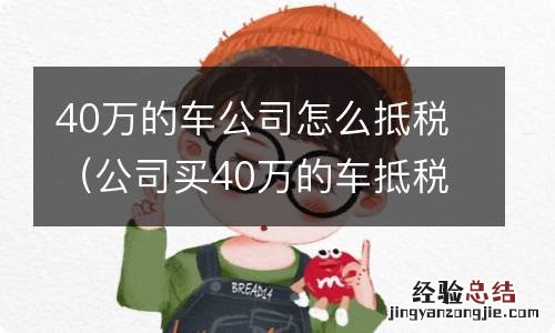 公司买40万的车抵税 40万的车公司怎么抵税