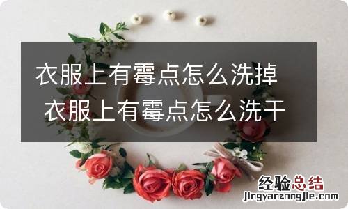 衣服上有霉点怎么洗掉 衣服上有霉点怎么洗干净