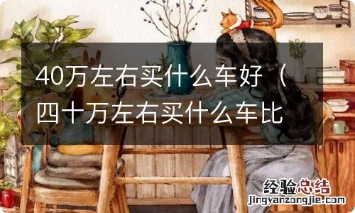 四十万左右买什么车比较好 40万左右买什么车好